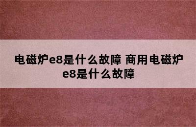 电磁炉e8是什么故障 商用电磁炉e8是什么故障